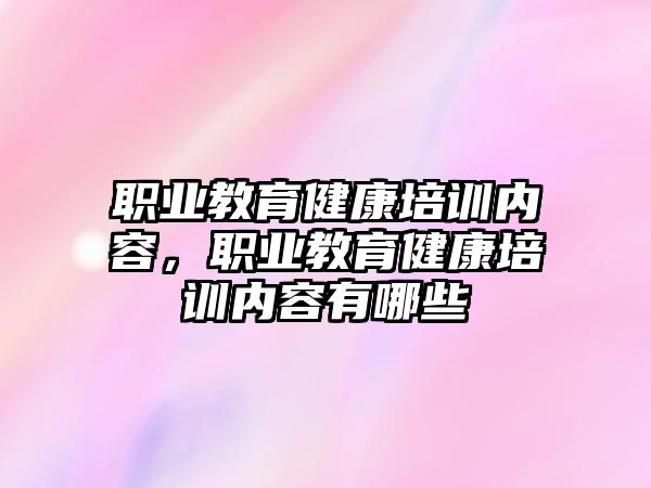 職業(yè)教育健康培訓(xùn)內(nèi)容，職業(yè)教育健康培訓(xùn)內(nèi)容有哪些