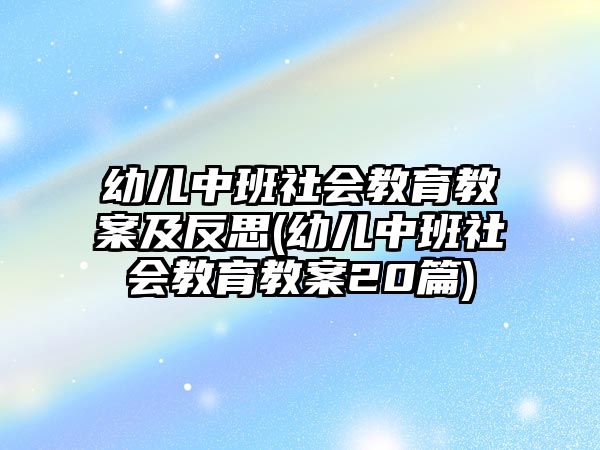 幼兒中班社會(huì)教育教案及反思(幼兒中班社會(huì)教育教案20篇)