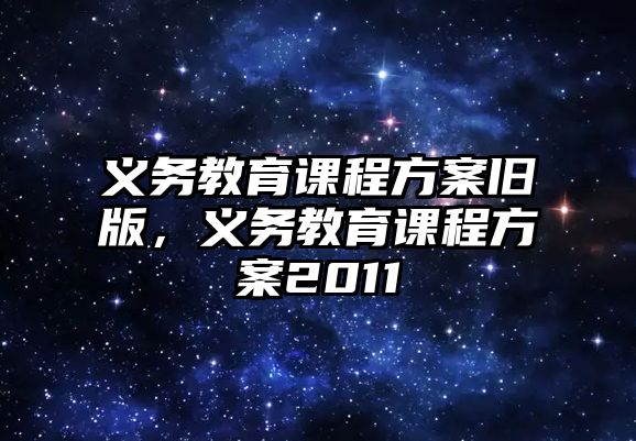 義務(wù)教育課程方案舊版，義務(wù)教育課程方案2011