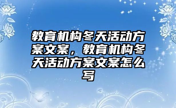 教育機構(gòu)冬天活動方案文案，教育機構(gòu)冬天活動方案文案怎么寫