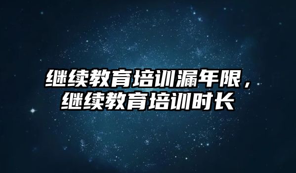 繼續(xù)教育培訓(xùn)漏年限，繼續(xù)教育培訓(xùn)時(shí)長