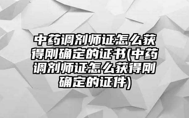 中藥調(diào)劑師證怎么獲得剛確定的證書(中藥調(diào)劑師證怎么獲得剛確定的證件)