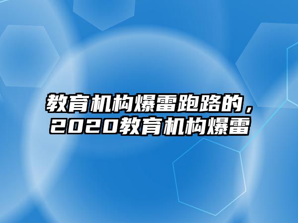 教育機構(gòu)爆雷跑路的，2020教育機構(gòu)爆雷