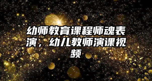 幼師教育課程師魂表演，幼兒教師演課視頻