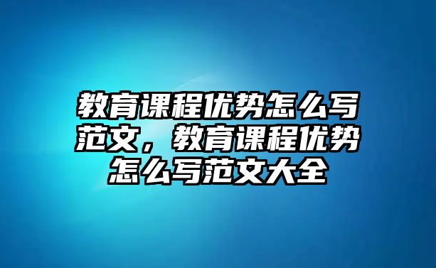 教育課程優(yōu)勢怎么寫范文，教育課程優(yōu)勢怎么寫范文大全