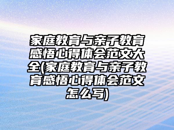 家庭教育與親子教育感悟心得體會范文大全(家庭教育與親子教育感悟心得體會范文怎么寫)