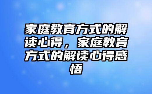 家庭教育方式的解讀心得，家庭教育方式的解讀心得感悟