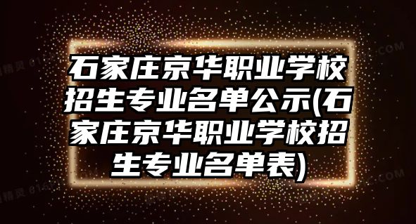 石家莊京華職業(yè)學校招生專業(yè)名單公示(石家莊京華職業(yè)學校招生專業(yè)名單表)