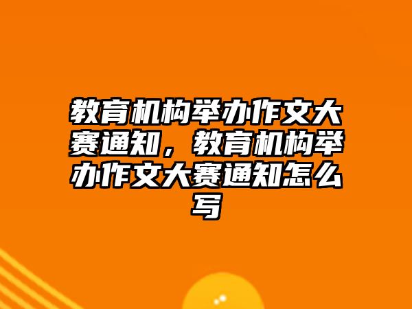 教育機構舉辦作文大賽通知，教育機構舉辦作文大賽通知怎么寫