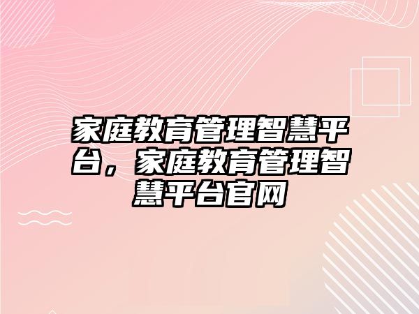 家庭教育管理智慧平臺，家庭教育管理智慧平臺官網(wǎng)