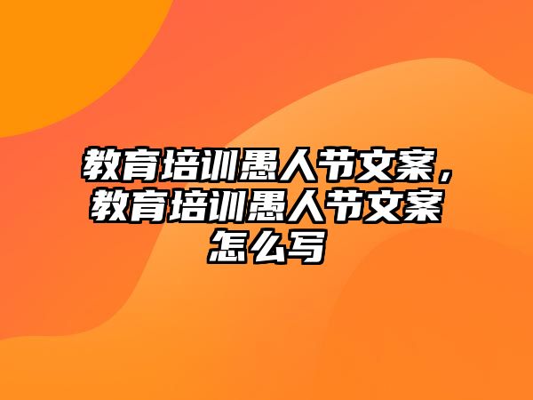 教育培訓(xùn)愚人節(jié)文案，教育培訓(xùn)愚人節(jié)文案怎么寫