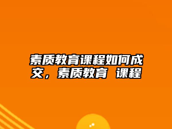 素質(zhì)教育課程如何成交，素質(zhì)教育 課程