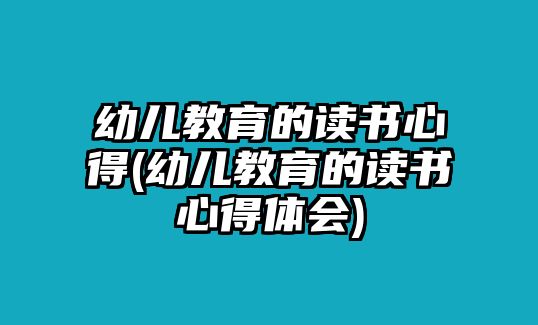 幼兒教育的讀書(shū)心得(幼兒教育的讀書(shū)心得體會(huì))