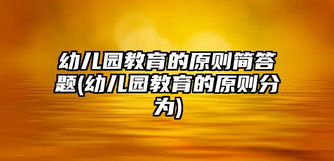 幼兒園教育的原則簡答題(幼兒園教育的原則分為)