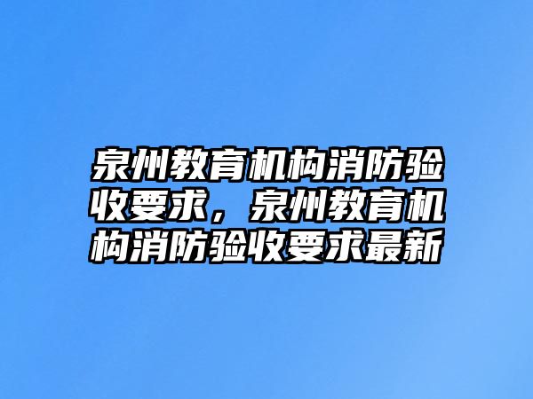 泉州教育機(jī)構(gòu)消防驗(yàn)收要求，泉州教育機(jī)構(gòu)消防驗(yàn)收要求最新