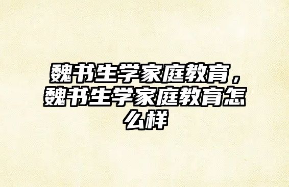 魏書生學(xué)家庭教育，魏書生學(xué)家庭教育怎么樣