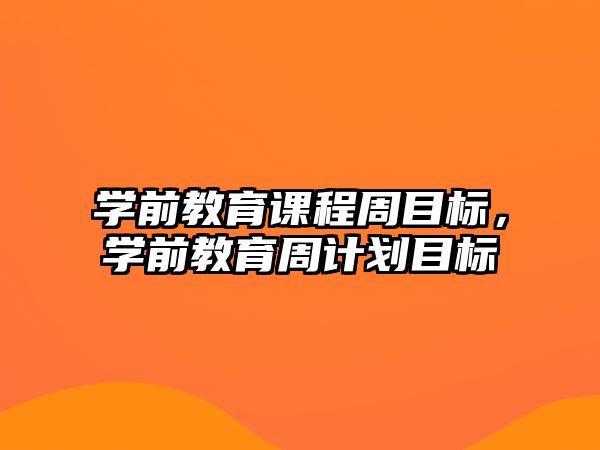 學前教育課程周目標，學前教育周計劃目標