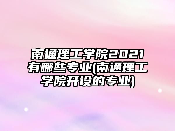 南通理工學院2021有哪些專業(yè)(南通理工學院開設的專業(yè))