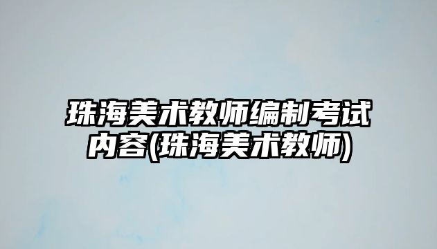 珠海美術(shù)教師編制考試內(nèi)容(珠海美術(shù)教師)