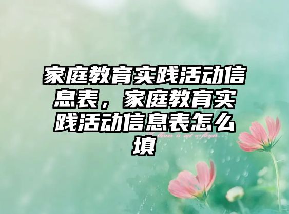 家庭教育實(shí)踐活動信息表，家庭教育實(shí)踐活動信息表怎么填