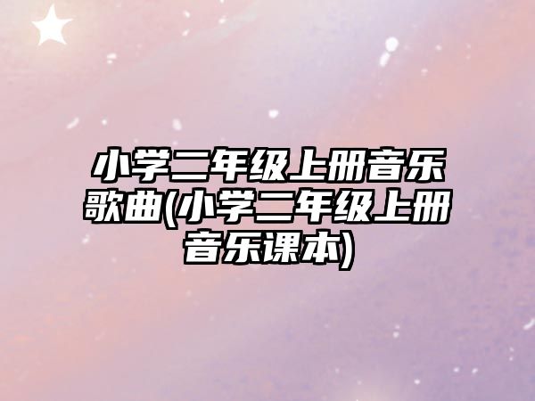 小學(xué)二年級(jí)上冊(cè)音樂歌曲(小學(xué)二年級(jí)上冊(cè)音樂課本)