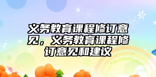 義務(wù)教育課程修訂意見，義務(wù)教育課程修訂意見和建議