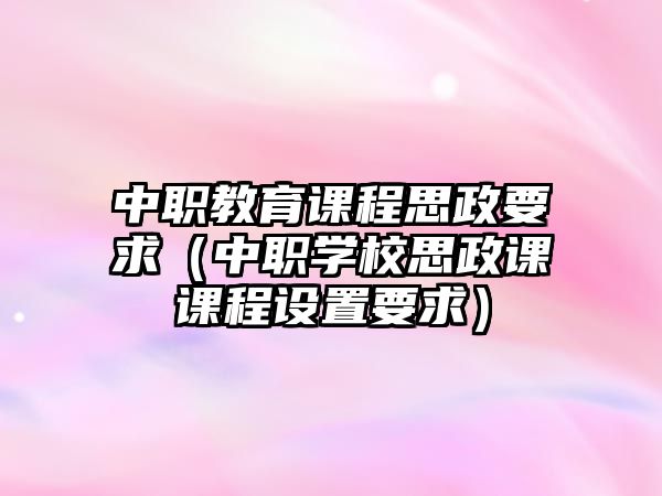 中職教育課程思政要求（中職學校思政課課程設置要求）