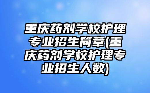 重慶藥劑學校護理專業(yè)招生簡章(重慶藥劑學校護理專業(yè)招生人數)