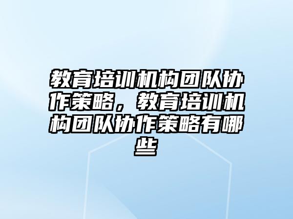 教育培訓機構團隊協(xié)作策略，教育培訓機構團隊協(xié)作策略有哪些