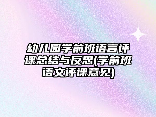 幼兒園學(xué)前班語(yǔ)言評(píng)課總結(jié)與反思(學(xué)前班語(yǔ)文評(píng)課意見(jiàn))