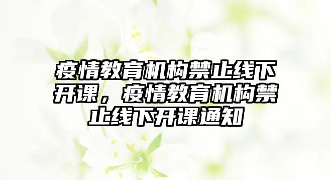 疫情教育機構(gòu)禁止線下開課，疫情教育機構(gòu)禁止線下開課通知