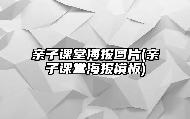 親子課堂海報(bào)圖片(親子課堂海報(bào)模板)