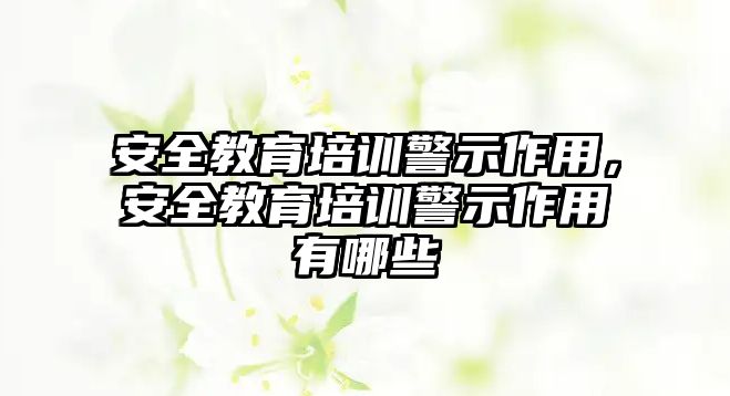 安全教育培訓警示作用，安全教育培訓警示作用有哪些