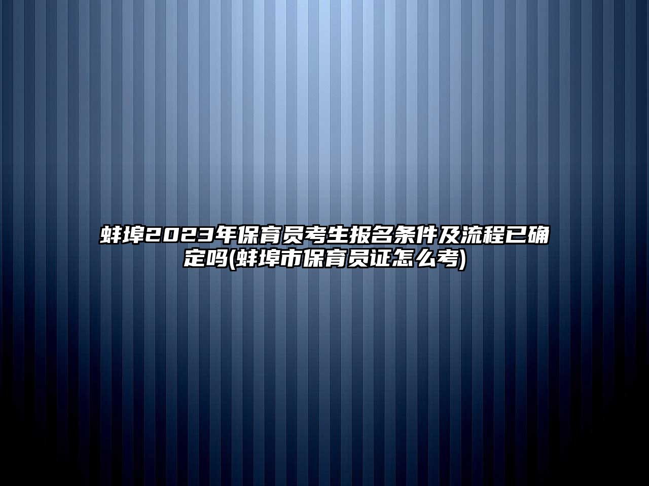 蚌埠2023年保育員考生報名條件及流程已確定嗎(蚌埠市保育員證怎么考)