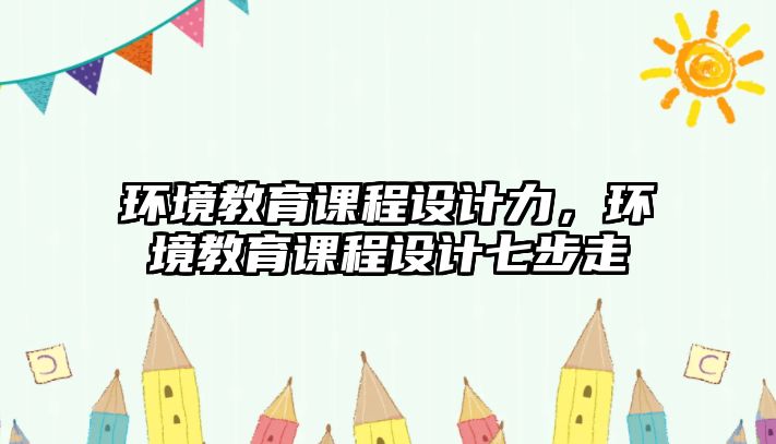 環(huán)境教育課程設計力，環(huán)境教育課程設計七步走