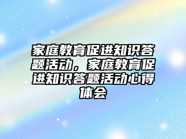 家庭教育促進知識答題活動，家庭教育促進知識答題活動心得體會