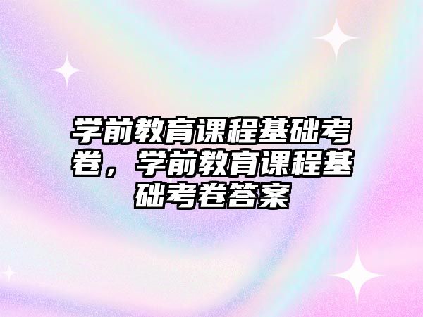 學前教育課程基礎考卷，學前教育課程基礎考卷答案