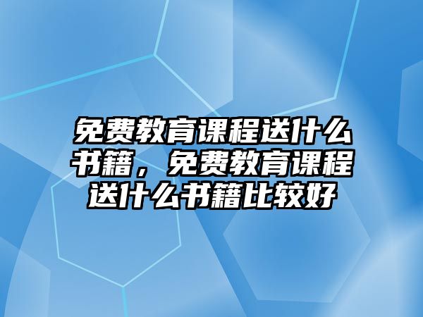 免費教育課程送什么書籍，免費教育課程送什么書籍比較好