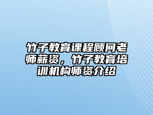 竹子教育課程顧問老師薪資，竹子教育培訓(xùn)機(jī)構(gòu)師資介紹