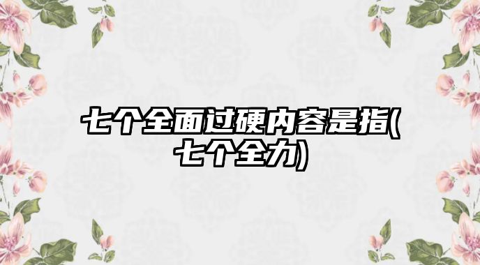 七個全面過硬內(nèi)容是指(七個全力)