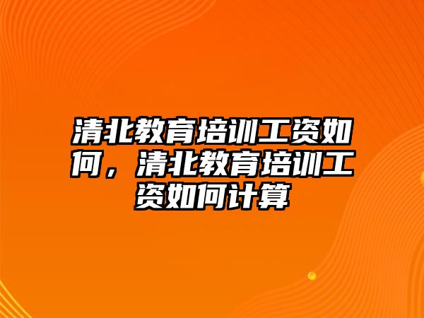 清北教育培訓(xùn)工資如何，清北教育培訓(xùn)工資如何計算