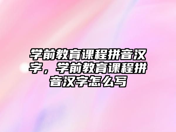 學(xué)前教育課程拼音漢字，學(xué)前教育課程拼音漢字怎么寫