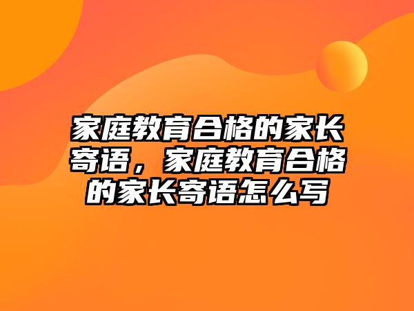 家庭教育合格的家長寄語，家庭教育合格的家長寄語怎么寫