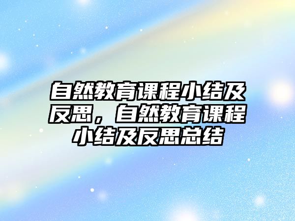 自然教育課程小結(jié)及反思，自然教育課程小結(jié)及反思總結(jié)