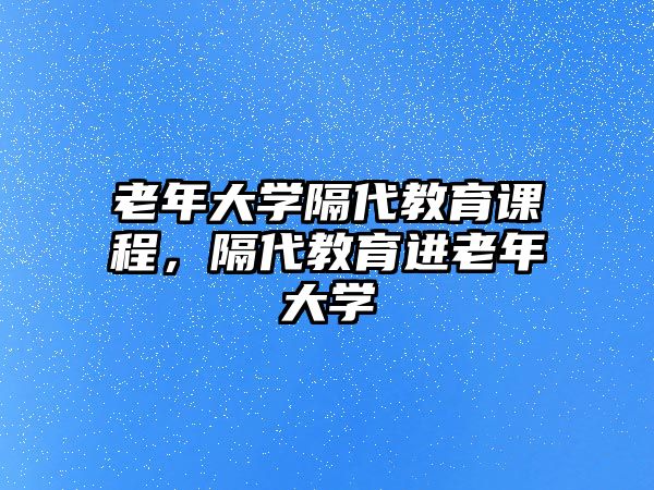 老年大學隔代教育課程，隔代教育進老年大學