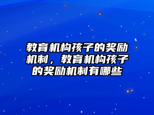 教育機(jī)構(gòu)孩子的獎(jiǎng)勵(lì)機(jī)制，教育機(jī)構(gòu)孩子的獎(jiǎng)勵(lì)機(jī)制有哪些