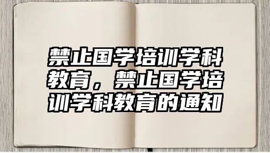 禁止國學培訓學科教育，禁止國學培訓學科教育的通知