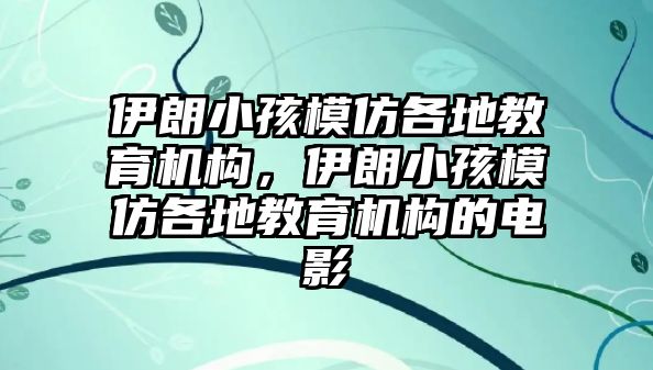 伊朗小孩模仿各地教育機(jī)構(gòu)，伊朗小孩模仿各地教育機(jī)構(gòu)的電影