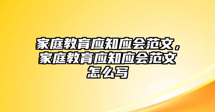 家庭教育應(yīng)知應(yīng)會范文，家庭教育應(yīng)知應(yīng)會范文怎么寫