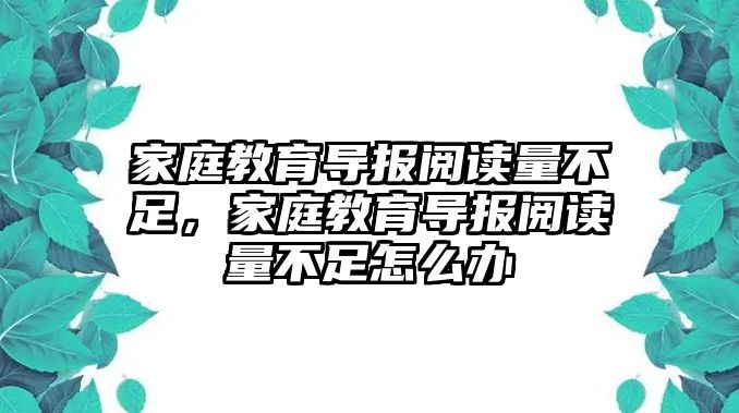 家庭教育導(dǎo)報閱讀量不足，家庭教育導(dǎo)報閱讀量不足怎么辦